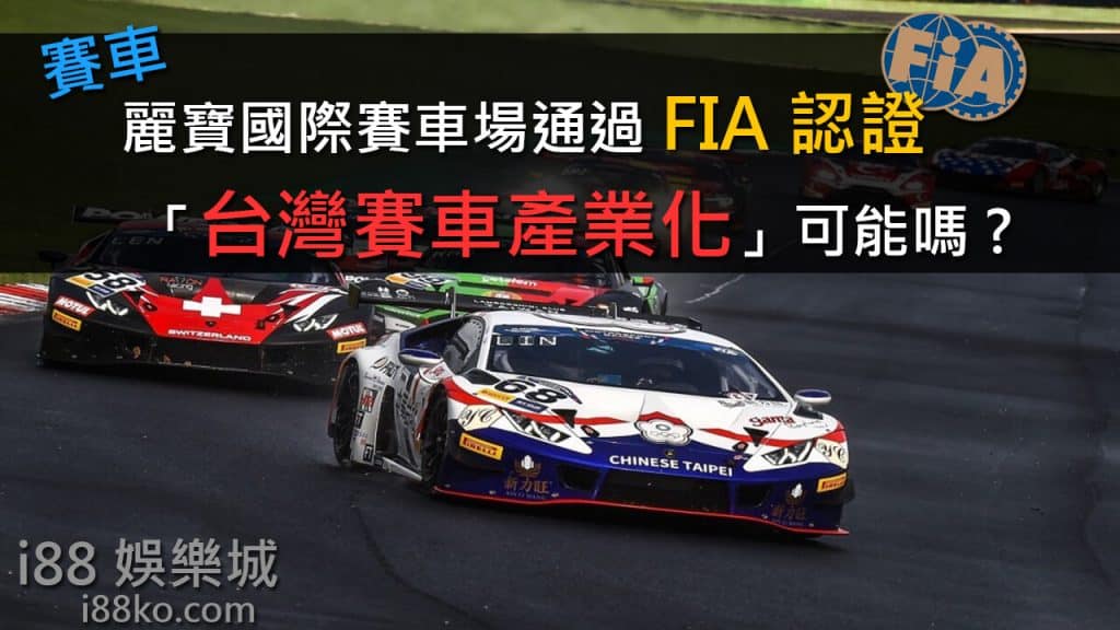 Read more about the article 賽車│麗寶國際賽車場通過FIA認證，「台灣賽車產業化」可能嗎?