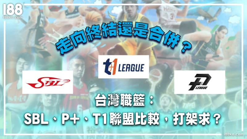 台灣職籃：SBL、P+、T1聯盟比較，打假球？走向終結還是合併？
